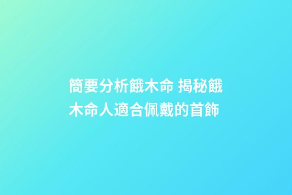 簡要分析餓木命 揭秘餓木命人適合佩戴的首飾